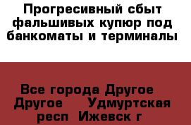 Прогресивный сбыт фальшивых купюр под банкоматы и терминалы. - Все города Другое » Другое   . Удмуртская респ.,Ижевск г.